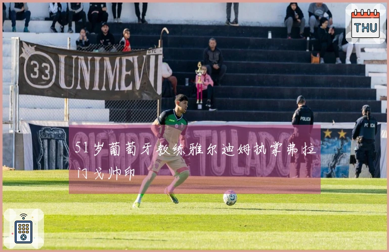 51岁葡萄牙教练雅尔迪姆执掌弗拉门戈帅印
