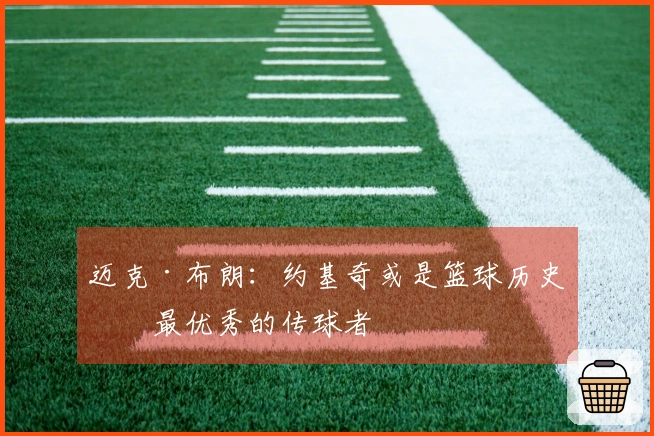 迈克·布朗：约基奇或是篮球历史上最优秀的传球者