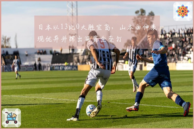 日本以13比0大胜宝岛，山本由伸表现优异并挥出满贯全垒打