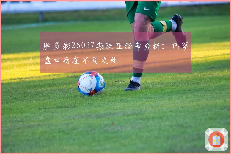 胜负彩26037期欧亚赔率分析：巴萨盘口存在不同之处