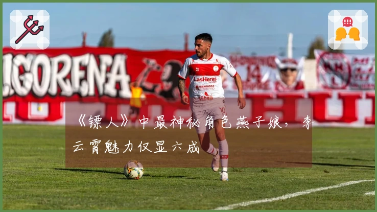 《镖人》中最神秘角色燕子娘，李云霄魅力仅显六成