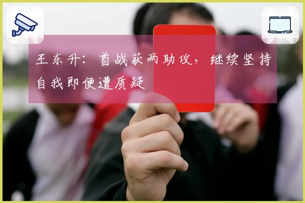 王东升：首战获两助攻，继续坚持自我即便遭质疑