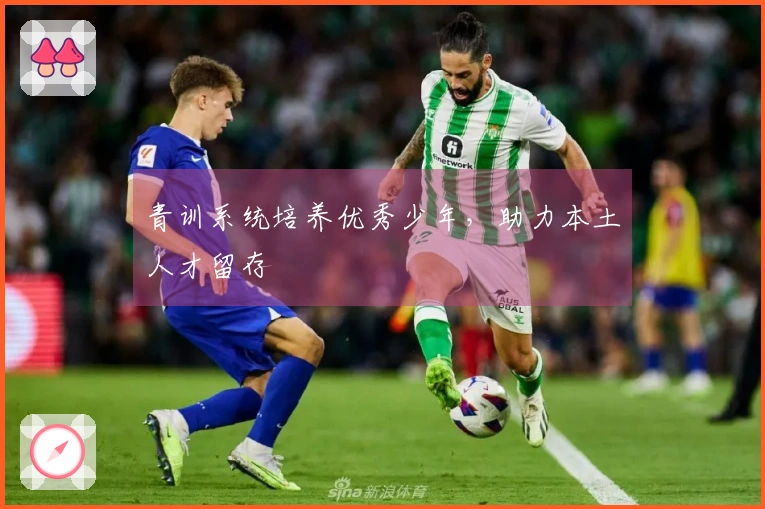 青训系统培养优秀少年，助力本土人才留存