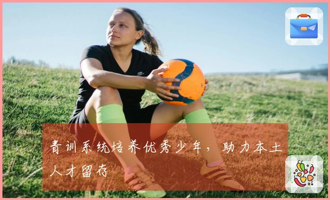 青训系统培养优秀少年，助力本土人才留存