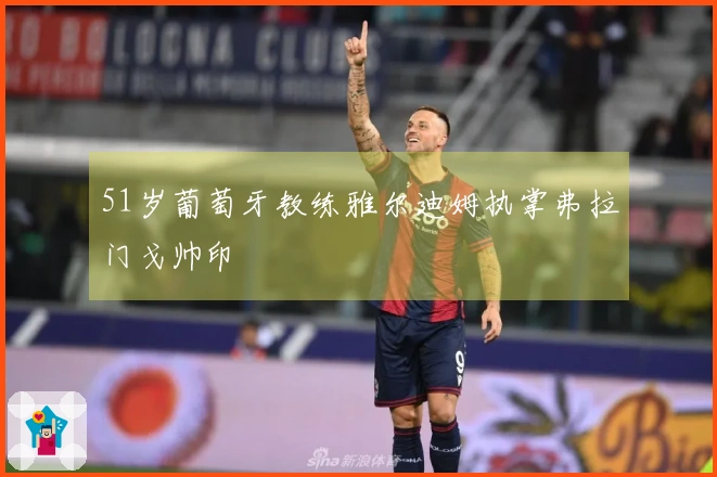 51岁葡萄牙教练雅尔迪姆执掌弗拉门戈帅印
